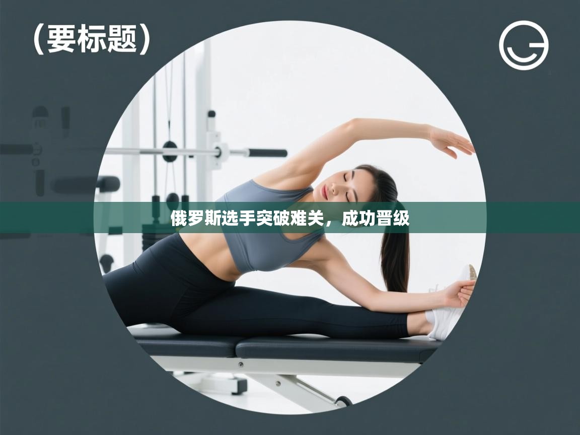 俄罗斯选手突破难关，成功晋级  第1张