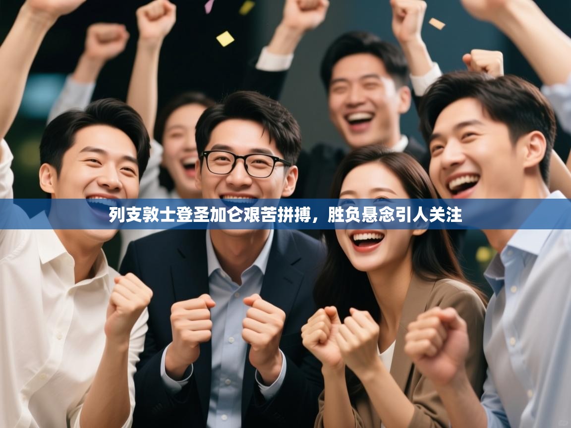 列支敦士登圣加仑艰苦拼搏，胜负悬念引人关注